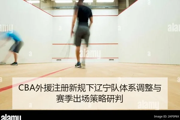 CBA外援注册新规下辽宁队体系调整与赛季出场策略研判